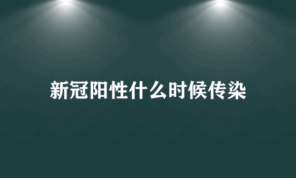 新冠阳性什么时候传染