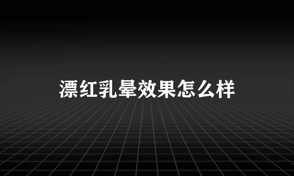 漂红乳晕效果怎么样