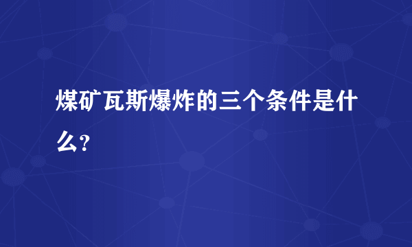 煤矿瓦斯爆炸的三个条件是什么？