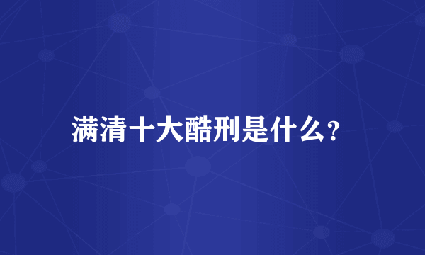 满清十大酷刑是什么？