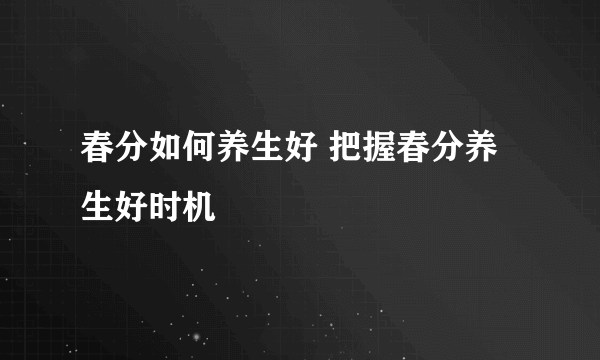 春分如何养生好 把握春分养生好时机