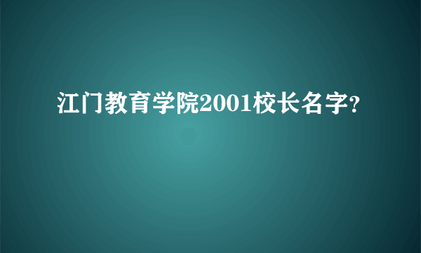 江门教育学院2001校长名字？