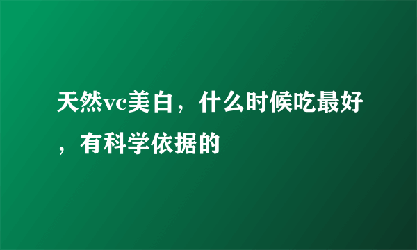 天然vc美白，什么时候吃最好，有科学依据的