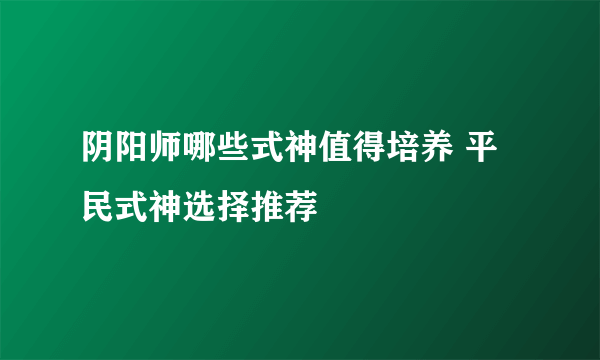 阴阳师哪些式神值得培养 平民式神选择推荐