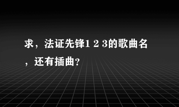 求，法证先锋1 2 3的歌曲名，还有插曲？