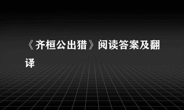 《齐桓公出猎》阅读答案及翻译