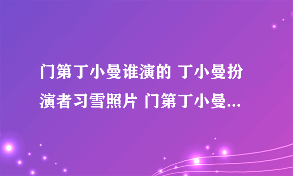 门第丁小曼谁演的 丁小曼扮演者习雪照片 门第丁小曼结局是什么