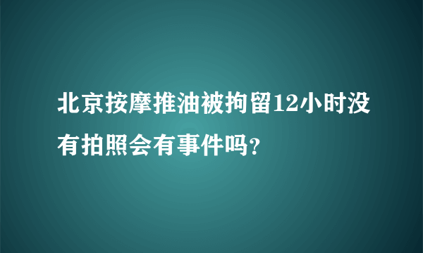 北京按摩推油被拘留12小时没有拍照会有事件吗？