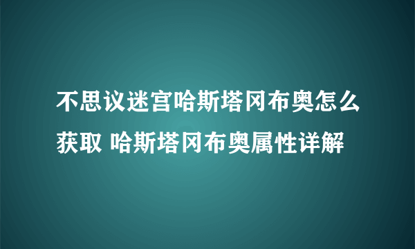 不思议迷宫哈斯塔冈布奥怎么获取 哈斯塔冈布奥属性详解