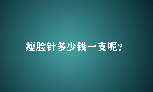 瘦脸针多少钱一支呢？