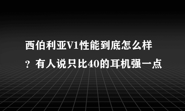 西伯利亚V1性能到底怎么样？有人说只比40的耳机强一点