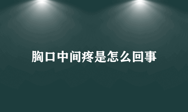 胸口中间疼是怎么回事