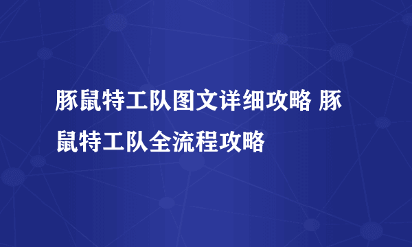 豚鼠特工队图文详细攻略 豚鼠特工队全流程攻略