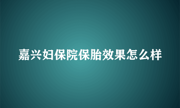 嘉兴妇保院保胎效果怎么样