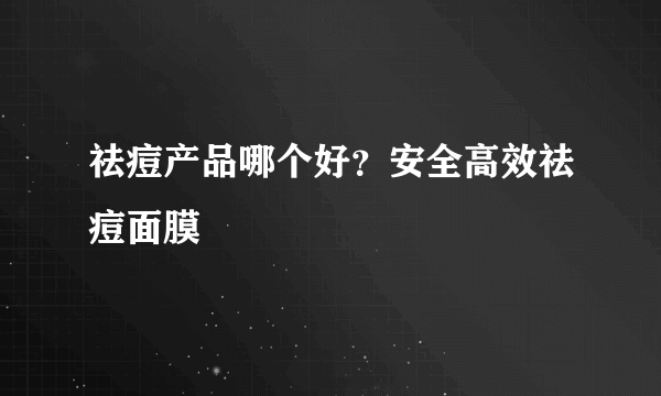 祛痘产品哪个好？安全高效祛痘面膜