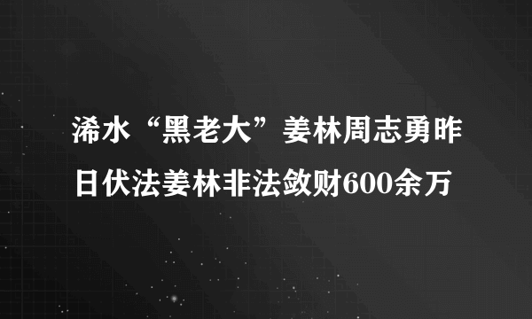 浠水“黑老大”姜林周志勇昨日伏法姜林非法敛财600余万