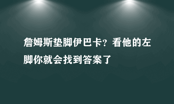 詹姆斯垫脚伊巴卡？看他的左脚你就会找到答案了