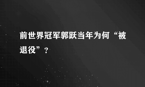 前世界冠军郭跃当年为何“被退役”？