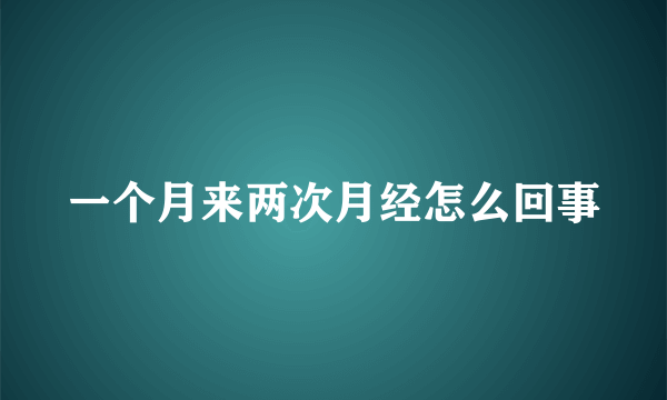 一个月来两次月经怎么回事