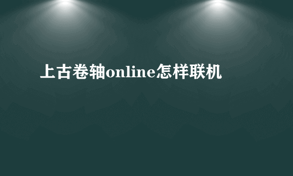 上古卷轴online怎样联机