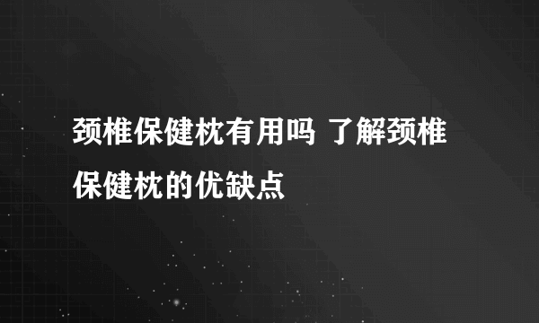 颈椎保健枕有用吗 了解颈椎保健枕的优缺点