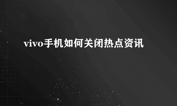 vivo手机如何关闭热点资讯