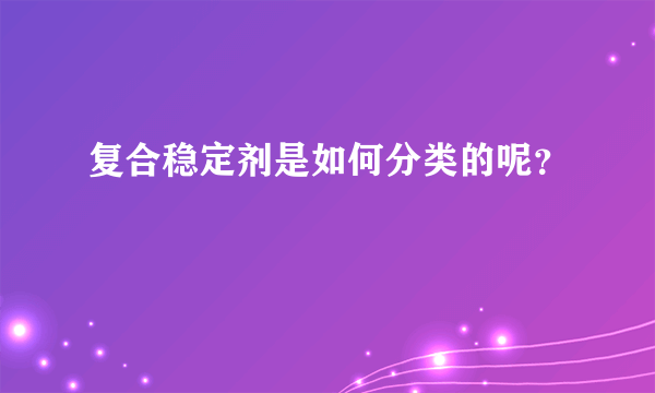 复合稳定剂是如何分类的呢？