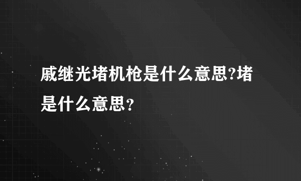 戚继光堵机枪是什么意思?堵是什么意思？