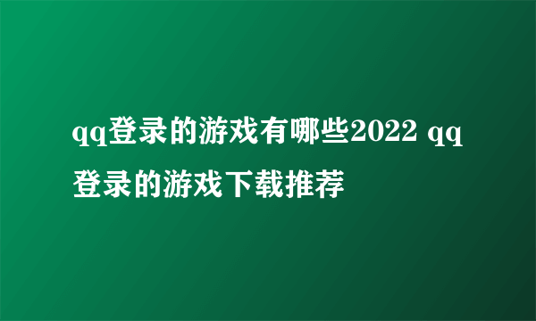 qq登录的游戏有哪些2022 qq登录的游戏下载推荐