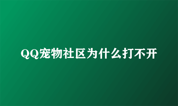 QQ宠物社区为什么打不开