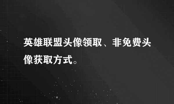 英雄联盟头像领取、非免费头像获取方式。