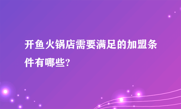 开鱼火锅店需要满足的加盟条件有哪些?