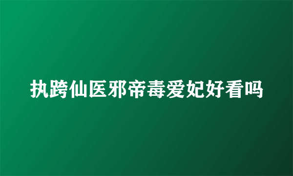 执跨仙医邪帝毒爱妃好看吗