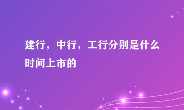 建行，中行，工行分别是什么时间上市的