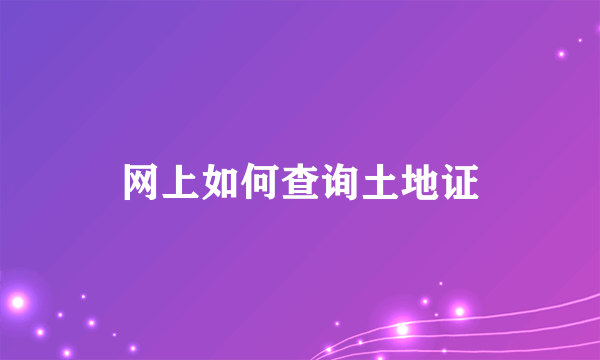 网上如何查询土地证