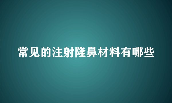 常见的注射隆鼻材料有哪些