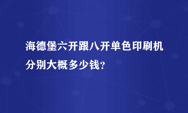 海德堡六开跟八开单色印刷机分别大概多少钱？