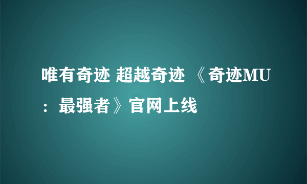 唯有奇迹 超越奇迹 《奇迹MU：最强者》官网上线