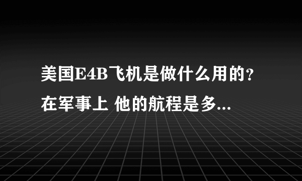 美国E4B飞机是做什么用的？在军事上 他的航程是多少？可有自卫武器之类的措施呢？？？？？