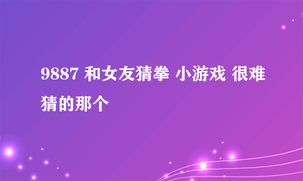 9887 和女友猜拳 小游戏 很难猜的那个