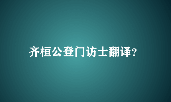 齐桓公登门访士翻译？