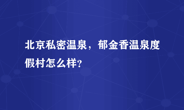 北京私密温泉，郁金香温泉度假村怎么样？