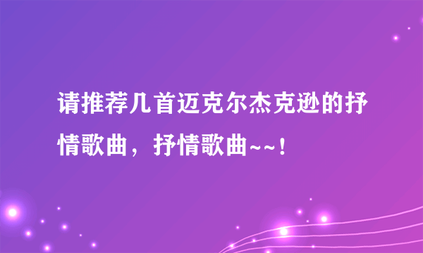 请推荐几首迈克尔杰克逊的抒情歌曲，抒情歌曲~~！