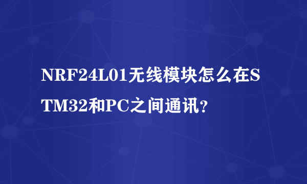 NRF24L01无线模块怎么在STM32和PC之间通讯？