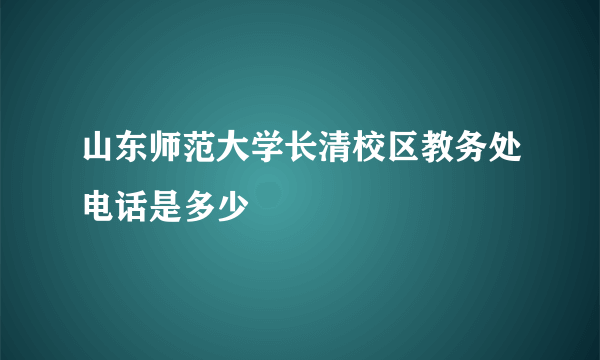 山东师范大学长清校区教务处电话是多少