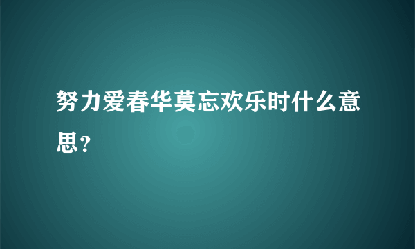 努力爱春华莫忘欢乐时什么意思？