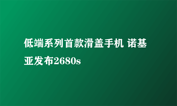 低端系列首款滑盖手机 诺基亚发布2680s