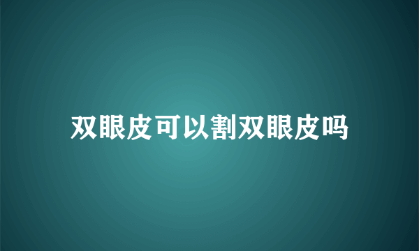 双眼皮可以割双眼皮吗