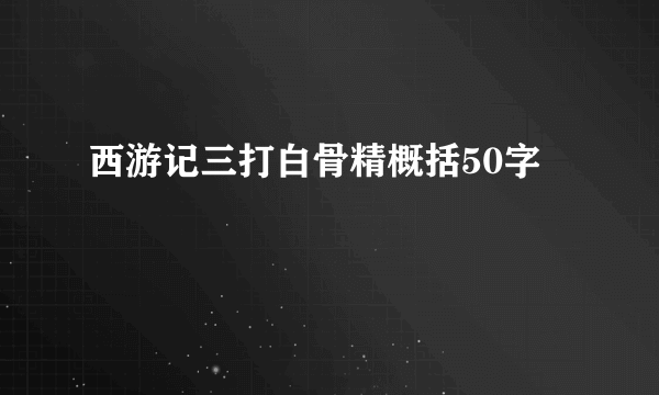 西游记三打白骨精概括50字