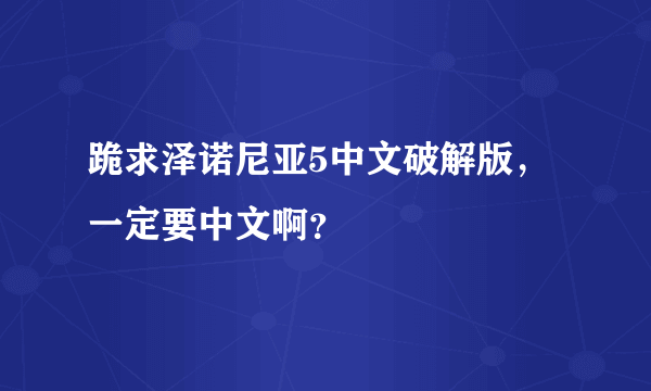 跪求泽诺尼亚5中文破解版，一定要中文啊？